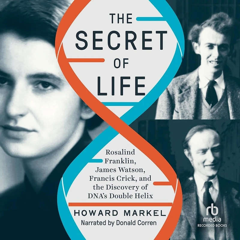 the Secret of Life: Rosalind Franklin, James Watson, Francis Crick, and Discovery DNA's Double Helix