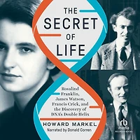 the Secret of Life: Rosalind Franklin, James Watson, Francis Crick, and Discovery DNA's Double Helix