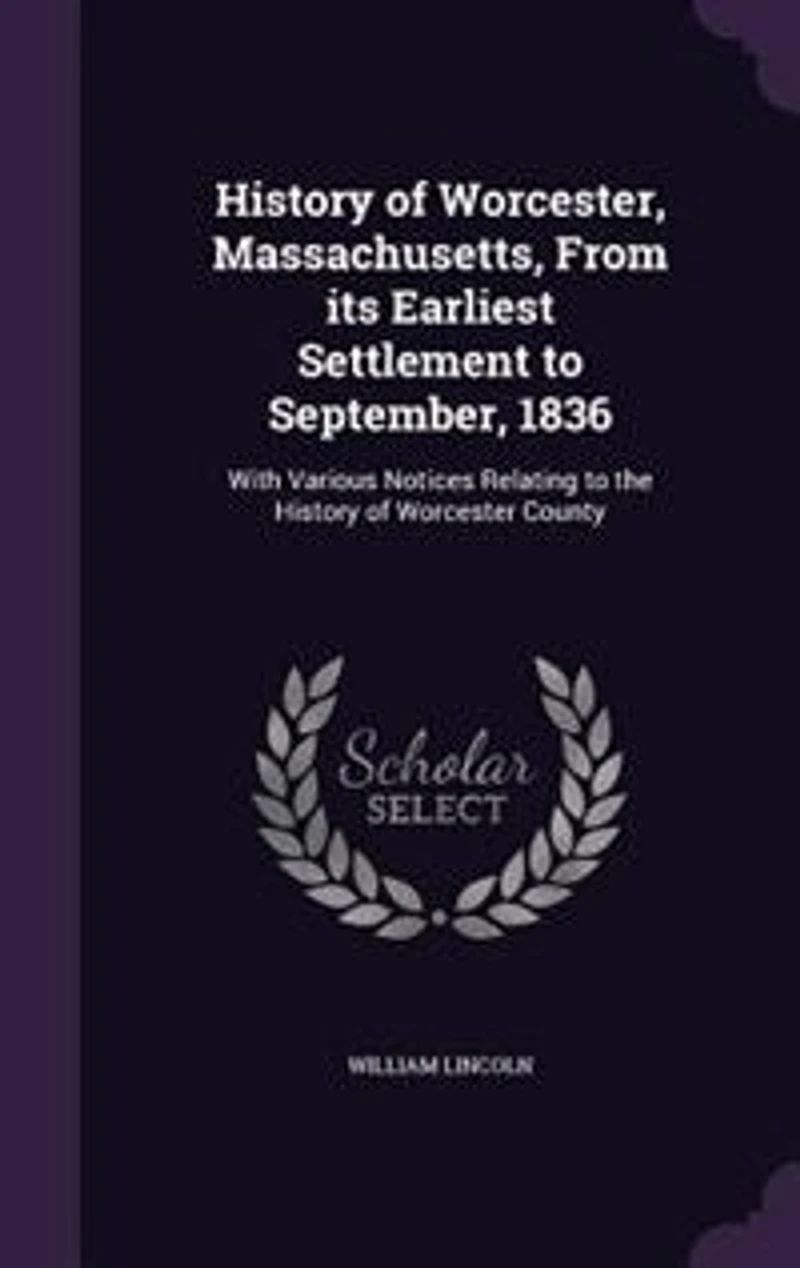 History of Worcester, Massachusetts, From Its Earliest Settlement to September, 1836; With Various Notices Relating the Worcester County