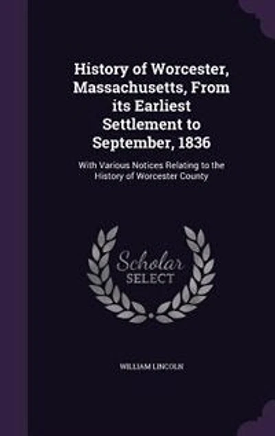 History of Worcester, Massachusetts, From Its Earliest Settlement to September, 1836; With Various Notices Relating the Worcester County