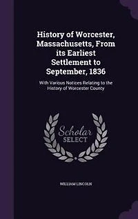 History of Worcester, Massachusetts, From Its Earliest Settlement to September, 1836; With Various Notices Relating the Worcester County