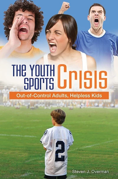 The Youth Sports Crisis: Out-of-Control Adults, Helpless Kids