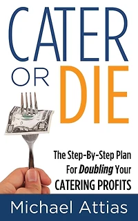Cater or Die, 2nd Edition: A Step-by-Step Plan For Doubling Your Catering Profits