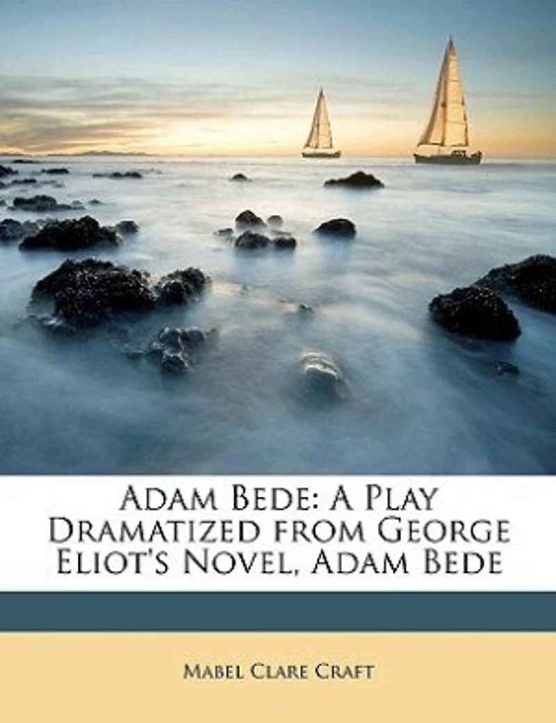 Adam Bede: A Play Dramatized from George Eliot's Novel, Adam Bede