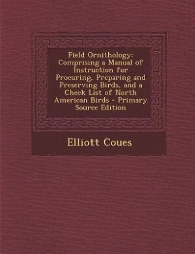 Field Ornithology: Comprising a Manual of Instruction for Procuring, Preparing and Preserving Birds, and a Check List