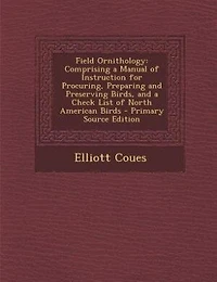 Field Ornithology: Comprising a Manual of Instruction for Procuring, Preparing and Preserving Birds, and a Check List