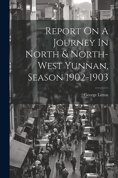 Report On A Journey In North & North-west Yunnan, Season 1902-1903