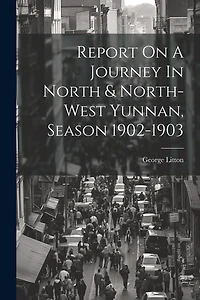 Report On A Journey In North & North-west Yunnan, Season 1902-1903