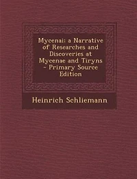 Mycenai; a Narrative of Researches and Discoveries at Mycenae Tiryns - Primary Source Edition
