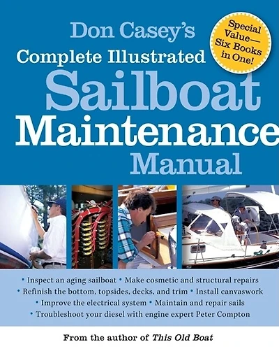 Don Casey's Complete Illustrated Sailboat Maintenance Manual: Including Inspecting the Aging Sailboat, Hull and Deck Repair, Refinishing, Sailbo