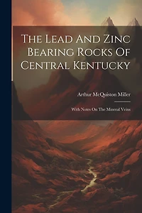 The Lead And Zinc Bearing Rocks Of Central Kentucky: With Notes On The Mineral Veins