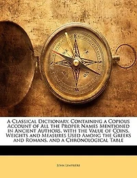 A Classical Dictionary, Containing A Copious Account Of All The Proper Names Mentioned In Ancient Authors, With The Value Of Coins, Weights And Measures Used Among The Greeks And Romans, And A Chronological Table