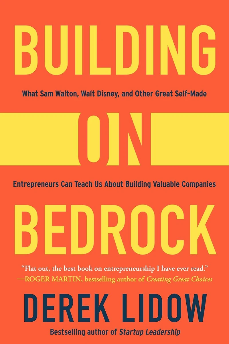 Building on Bedrock: What Sam Walton, Walt Disney, and Other Great Self-Made Entrepreneurs Can Teach Us About Valuable Companies