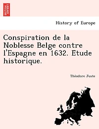Conspiration de La Noblesse Belge Contre L'Espagne En 1632. E Tude Historique.