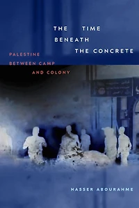 the Time beneath Concrete: Palestine between Camp and Colony