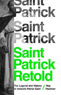 Saint Patrick Retold: The Legend And History Of Ireland's Patron