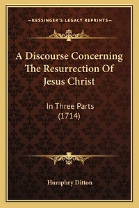 A Discourse Concerning The Resurrection Of Jesus Christ: In Three Parts (1714)