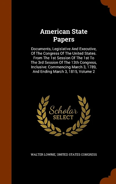 American State Papers, Vol. 1: Documents, Legislative and Executive, of the Congress United States, From First Session