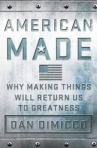 American Made: Why Making Things Will Return Us To Greatness