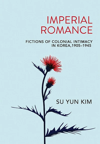 Imperial Romance: Fictions Of Colonial Intimacy Korea, 1905-1945