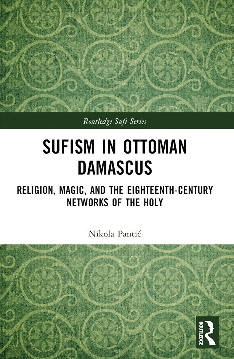 Sufism Ottoman Damascus: Religion, Magic, and the Eighteenth-Century Networks of Holy