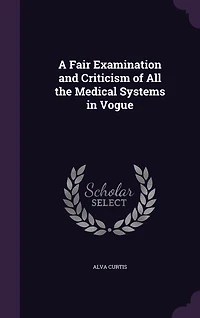 A Fair Examination and Criticism of All the Medical Systems Vogue;