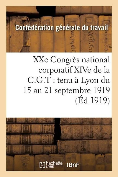 Xxe Congrès National Corporatif Xive de la C.G.T.: Tenu À Lyon Du 15 Au 21 Septembre 1919:: Compte Rendu Des Travaux
