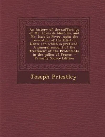 An history of the sufferings of Mr. Lewis de Marolles, and Mr. Isaac Le Fevre, upon the revocation of the Edict of Nantz: to which is prefixed, A general account of the treatment of the Protestants in the gallies of Franc