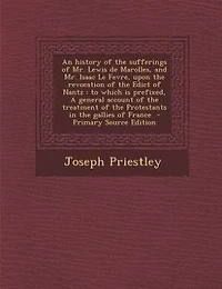 An history of the sufferings of Mr. Lewis de Marolles, and Mr. Isaac Le Fevre, upon the revocation of the Edict of Nantz: to which is prefixed, A general account of the treatment of the Protestants in the gallies of Franc