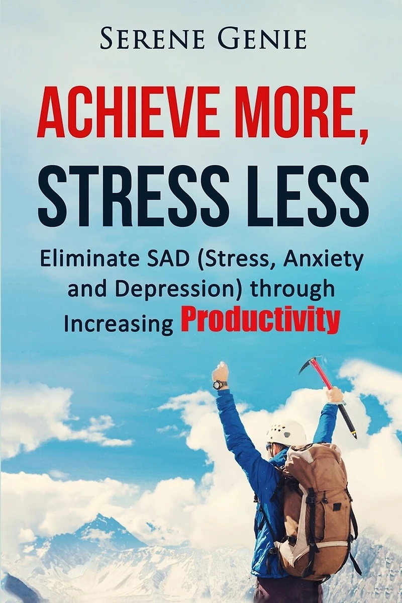 Achieve More, Stress Less: Eliminate SAD (Stress, Anxiety, Depression) through Increasing Productivity