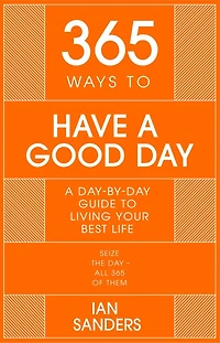 365 Ways to Have a Good Day: day-by-day guide enjoying more successful, fulfilling life