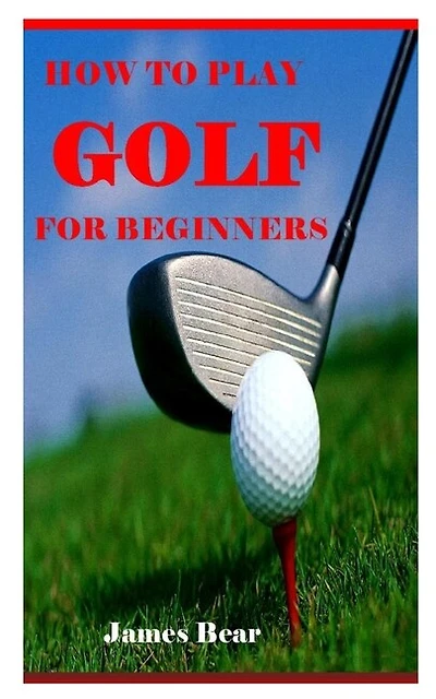 How To Play Golf For Beginners: A Guide To Learn The Golf Rules, Etiquette, Clubs, Balls, Types Of Play, And Many More