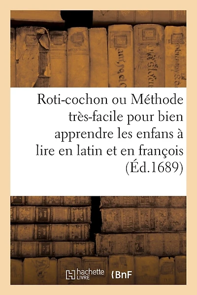 Roti-Cochon Ou Méthode Tres-Facile Pour Bien Apprendre Les Enfans a Lire En Latin & En François: , Par Des Inscriptions Moralement Expliquées de Plusieurs Representations...