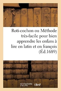 Roti-Cochon Ou Méthode Tres-Facile Pour Bien Apprendre Les Enfans a Lire En Latin & En François: , Par Des Inscriptions Moralement Expliquées de Plusieurs Representations...