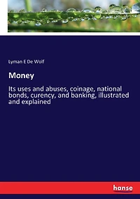 Money: Its uses and abuses, coinage, national bonds, curency, and banking, illustrated and explained