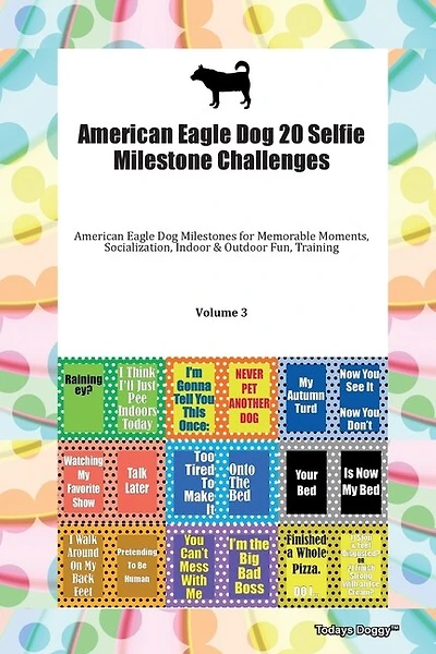 American Eagle Dog 20 Selfie Milestone Challenges American Eagle Dog Milestones For Memorable Moments, Socialization, Indoor & Outdoor Fun, Training Volume 3