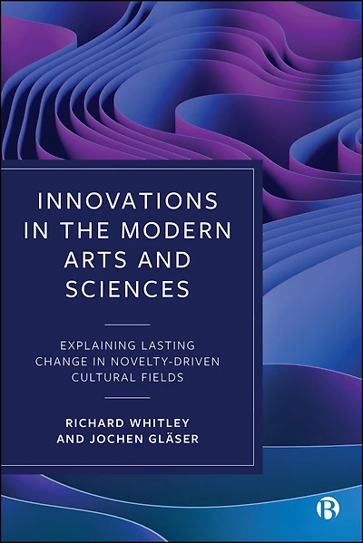 Innovations in the Modern Arts and Sciences: Explaining Lasting Change in Novelty-Driven Cultural Fields