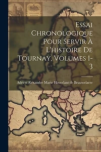 Essai Chronologique Pour Servir À L'histoire De Tournay, Volumes 1-3