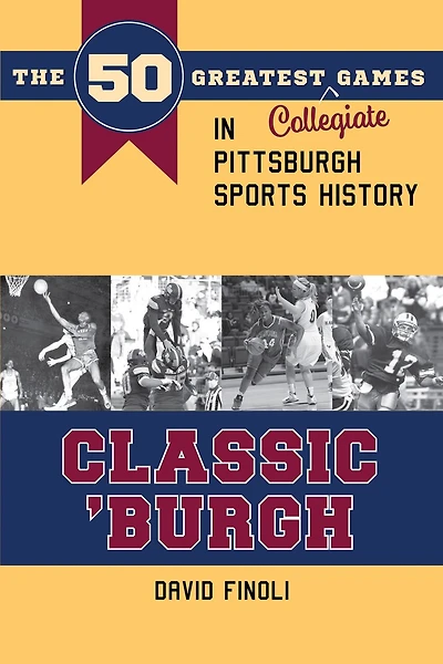 Classic 'Burgh: The 50 Greatest Collegiate Games in Pittsburgh Sports History