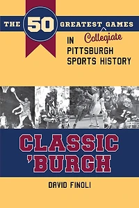 Classic 'Burgh: The 50 Greatest Collegiate Games in Pittsburgh Sports History