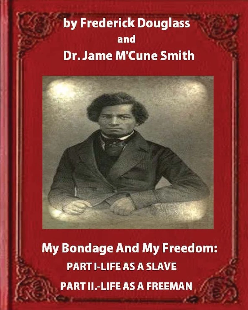 My Bondage and Freedom (1855), by Frederick Douglass Dr. Jame M'Cune Smith: Part I.-Life as a Slave. II.-Life Freeman.