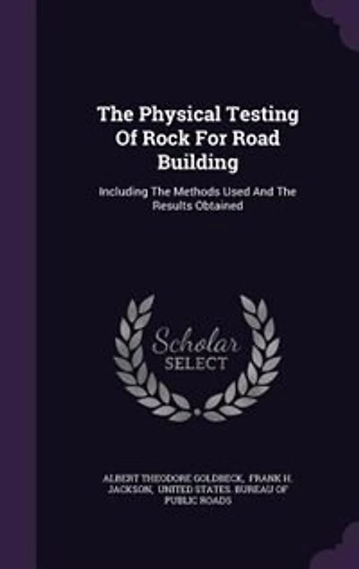 The Physical Testing Of Rock For Road Building: Including The Methods Used And The Results Obtained