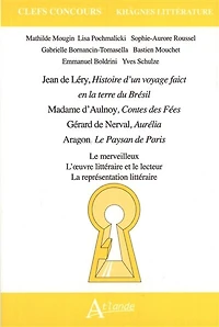 Léry, Histoire d'un voyage de faict en la terre du Brésil ; Mme d'Aulnoy, Contes des fées ; Nerval, Aurélia ; Aragon, Le paysan de Paris: le merveilleux, l'oeuvre littéraire et le lecteur, la représentation littéraire