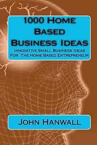 1000 Home Based Business Ideas: Innovative Small Business Ideas For The Home Based Entrepreneur