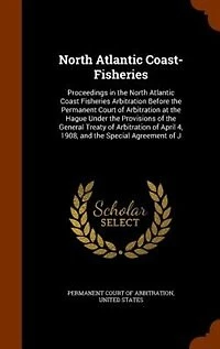 North Atlantic Coast-Fisheries: Proceedings in the North Atlantic Coast Fisheries Arbitration Before the Permanent Court of Arbitra
