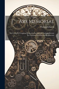 Ars Memoriae: Sive Clara Et Perspicua Methodus Excerpendi Nucleum Rerum Ex Omnium Scientiarum Monumentis