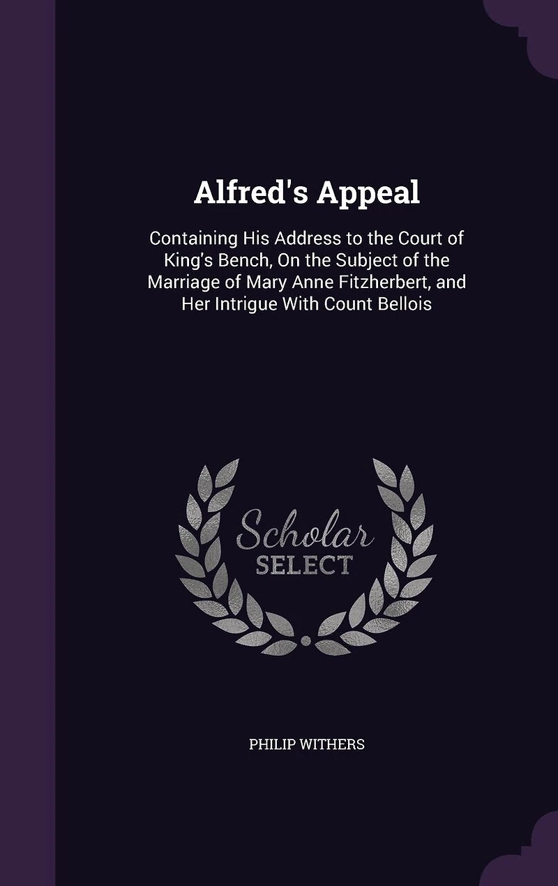 Alfred's Appeal: Containing His Address to the Court of King's Bench, on Subject Marriage Mary Anne Fi