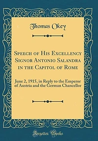 Speech of His Excellency Signor Antonio Salandra the Capitol Rome: June 2, 1915, Reply to Emperor Austria and German Chancellor (Classic Reprint)