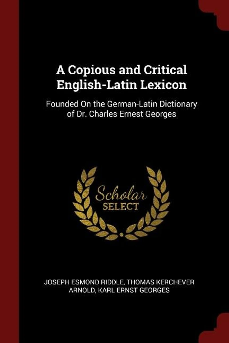 A Copious and Critical English-Latin Lexicon: Founded on the German-Latin Dictionary of Dr. Charles Ernest Georges (Classic Reprint)