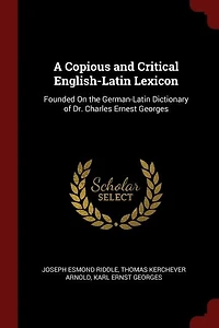 A Copious and Critical English-Latin Lexicon: Founded on the German-Latin Dictionary of Dr. Charles Ernest Georges (Classic Reprint)